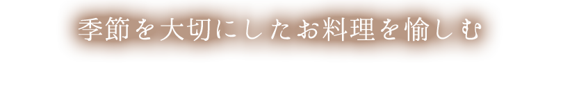 季節を大切にしたお料理を愉しむ