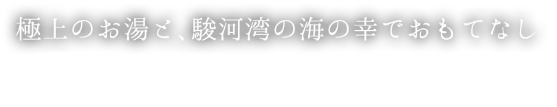 極上のお湯と、駿河湾の海の幸でおもてなし